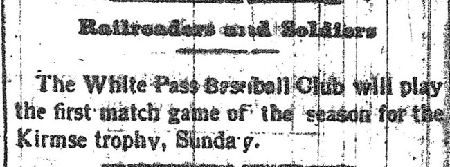 Newspaper article reading, "Railroaders and Soldiers. The White Pass Baseball Club will play the first match game of the season for the Kirmse trophy, Sunday."