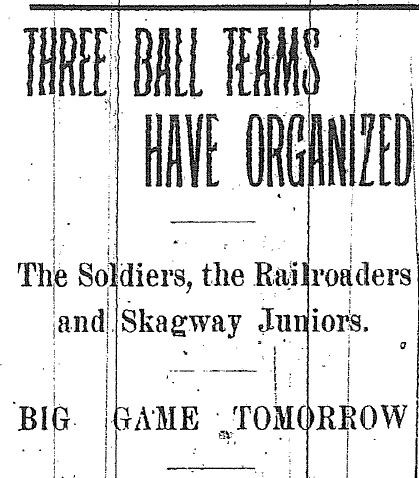 Newspaper headline reading, "Three ball teams have organized. The soldiers, the railroaders, and Skagway juniors. Big game tomorrow."