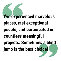 pull quote reads I’ve experienced marvelous places, met exceptional people, and participated in countless meaningful projects. Sometimes a blind jump is the best choice!