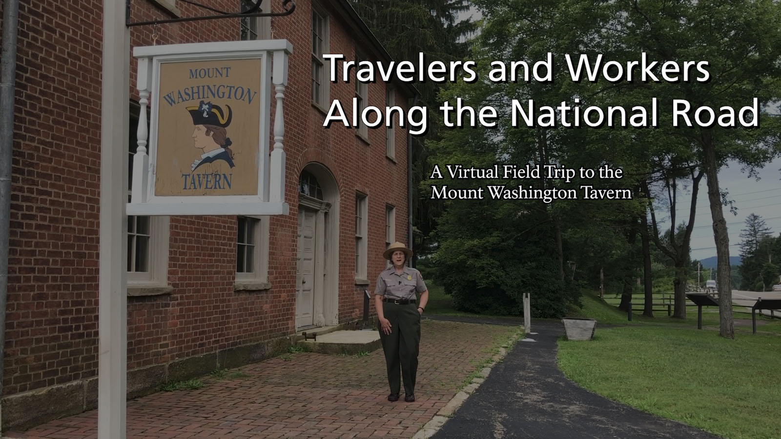 Travelers and Workers Along the National Road
A Virtual Field Trip to the Mount Washington Tavern Screen shot of Virtual Tour of the Mount Washington Tavern. Uniformed Park Ranger standing in from of historic brick building with title text over image.