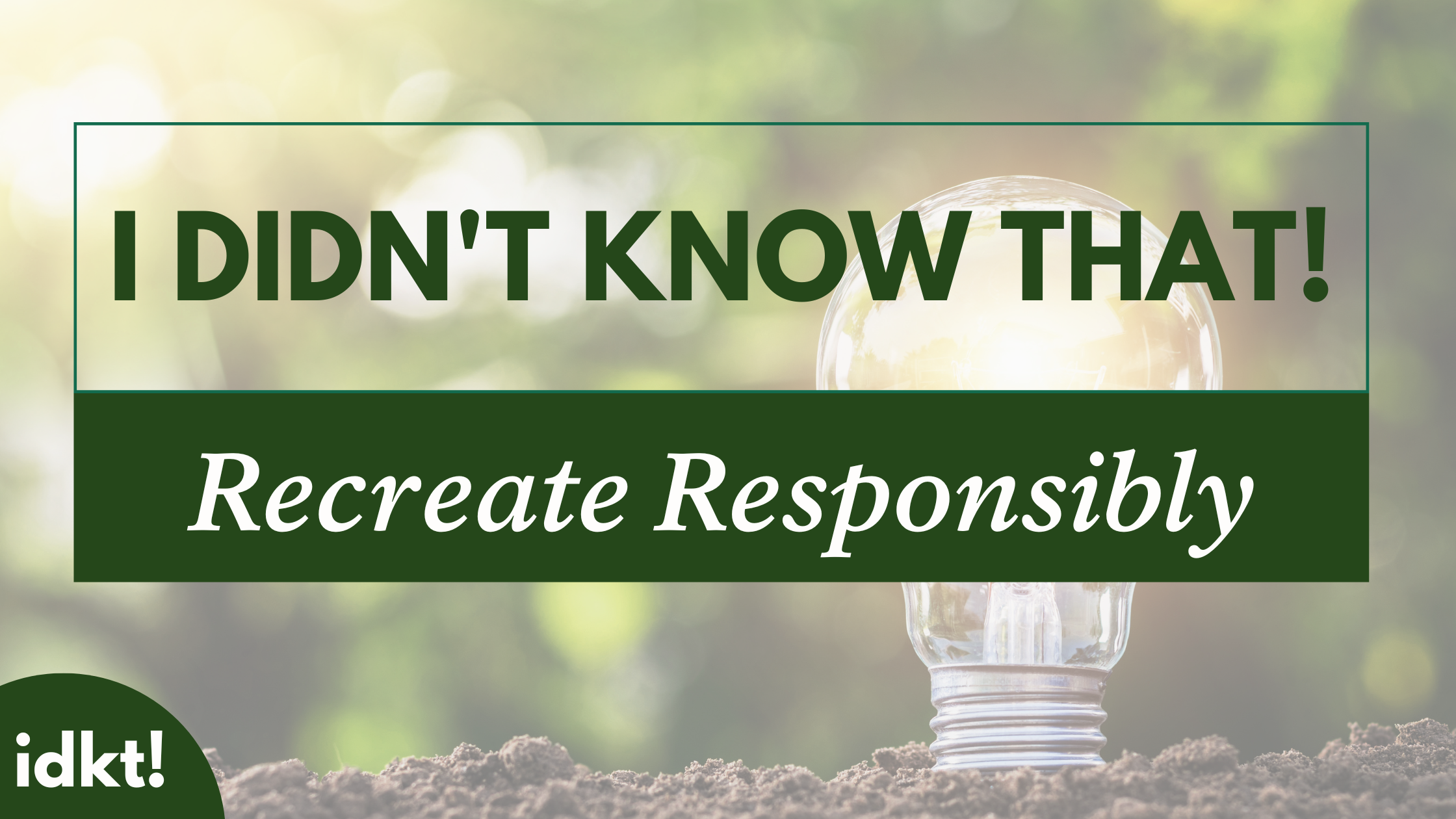 a title image for "I Didn't Know That! Recreate Responsibly" with an image of a lightbulb coming out of soil