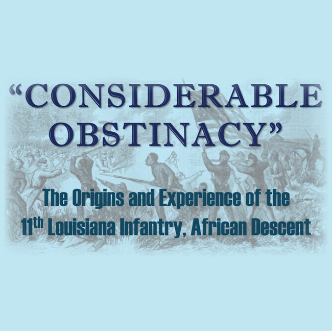 Light blue background with dark blue text:  "Considerable Obstinacy" The Origins and Experience of the 11th Louisiana Infantry, African Descent. Background image of African American Civil War solders charging with a US Flag